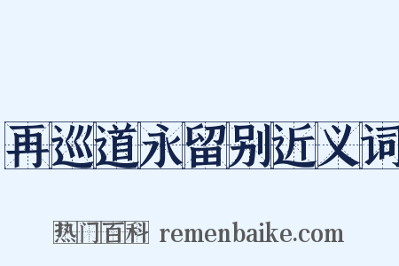 再巡道永留别近义词是什么意思的图片